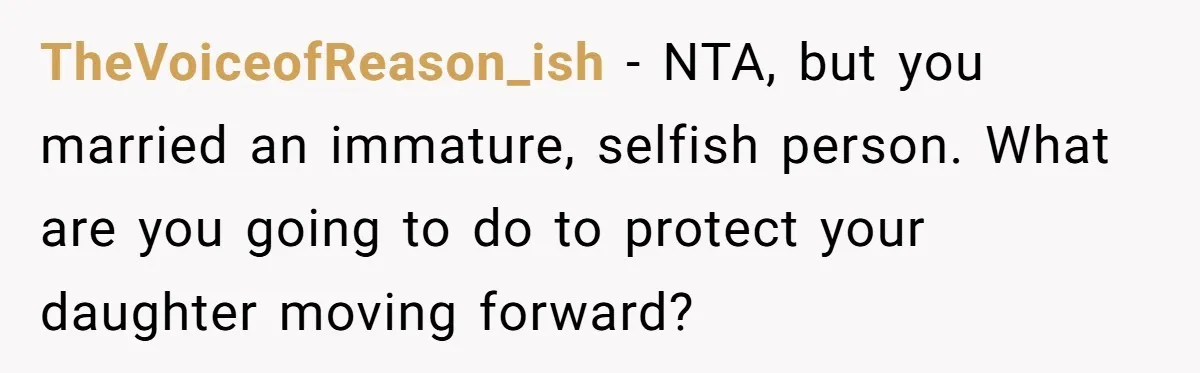 Man Says His Wife Should Have Taken Their Daughter To The Funeral, Now His Mom Is Getting Involved TheVoiceofReason_ish − NTA, but you married an immature, selfish person. What are you going to do to protect your daughter moving forward?