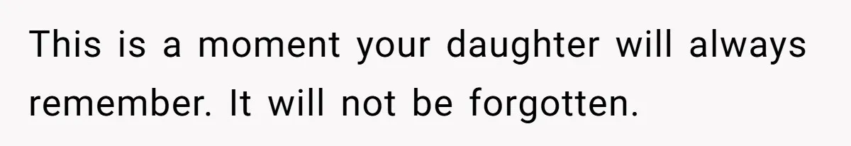 Man Says His Wife Should Have Taken Their Daughter To The Funeral, Now His Mom Is Getting Involved This is a moment your daughter will always remember. It will not be forgotten.