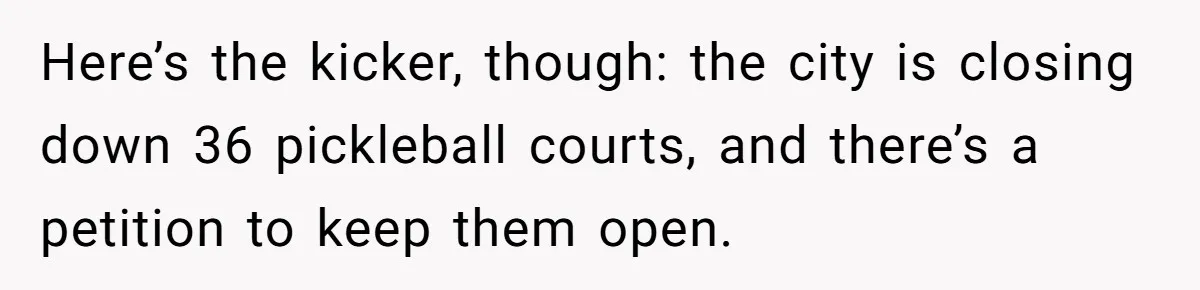Woman Wants To Pay For A Pickleball Court Reservation, But The Locals Think It’s An Unacceptable Move Here’s the kicker, though: the city is closing down 36 pickleball courts, and there’s a petition to keep them open.