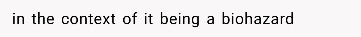 in the context of it being a biohazard