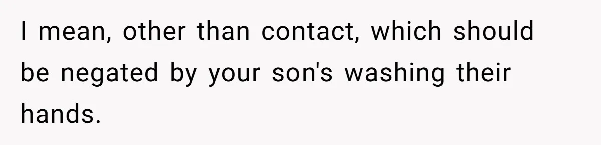 Ex Demands Dad Ban Common Foods At His Home, He Refuses And She Stops Visitation I mean, other than contact, which should be negated by your son's washing their hands.