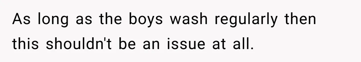 Ex Demands Dad Ban Common Foods At His Home, He Refuses And She Stops Visitation As long as the boys wash regularly then this shouldn't be an issue at all.