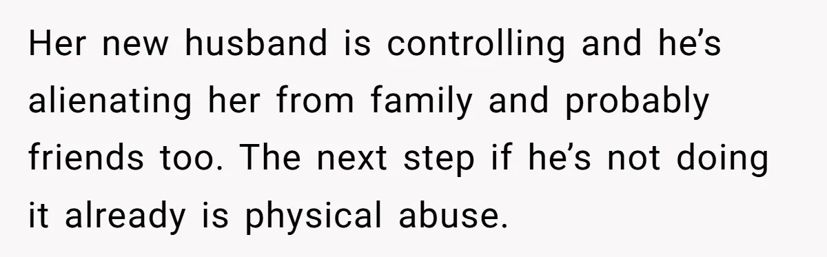 Ex Demands Dad Ban Common Foods At His Home, He Refuses And She Stops Visitation Her new husband is controlling and he’s alienating her from family and probably friends too. The next step if he’s not doing it already is physical abuse.