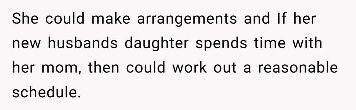 Ex Demands Dad Ban Common Foods At His Home, He Refuses And She Stops Visitation She could make arrangements and If her new husbands daughter spends time with her mom, then could work out a reasonable schedule.