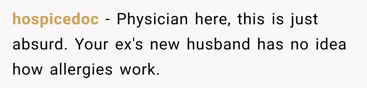 Ex Demands Dad Ban Common Foods At His Home, He Refuses And She Stops Visitation hospicedoc − Physician here, this is just absurd. Your ex's new husband has no idea how allergies work.