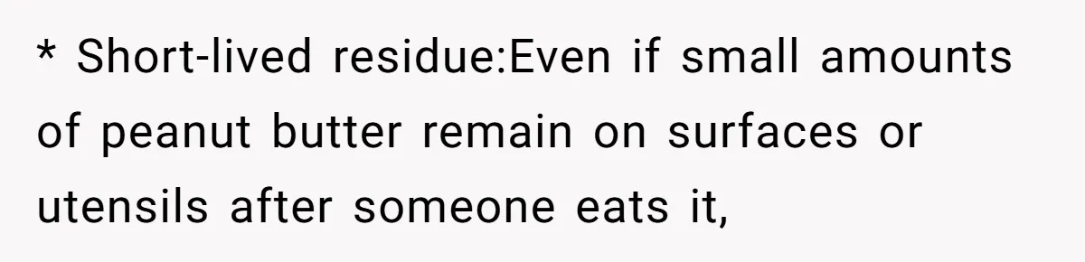 Ex Demands Dad Ban Common Foods At His Home, He Refuses And She Stops Visitation * Short-lived residue:Even if small amounts of peanut butter remain on surfaces or utensils after someone eats it,