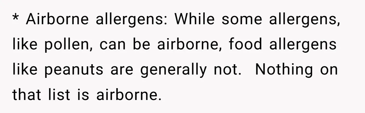 Ex Demands Dad Ban Common Foods At His Home, He Refuses And She Stops Visitation * Airborne allergens: While some allergens, like pollen, can be airborne, food allergens like peanuts are generally not. Nothing on that list is airborne.