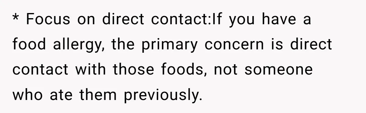 Ex Demands Dad Ban Common Foods At His Home, He Refuses And She Stops Visitation * Focus on direct contact:If you have a food allergy, the primary concern is direct contact with those foods, not someone who ate them previously.