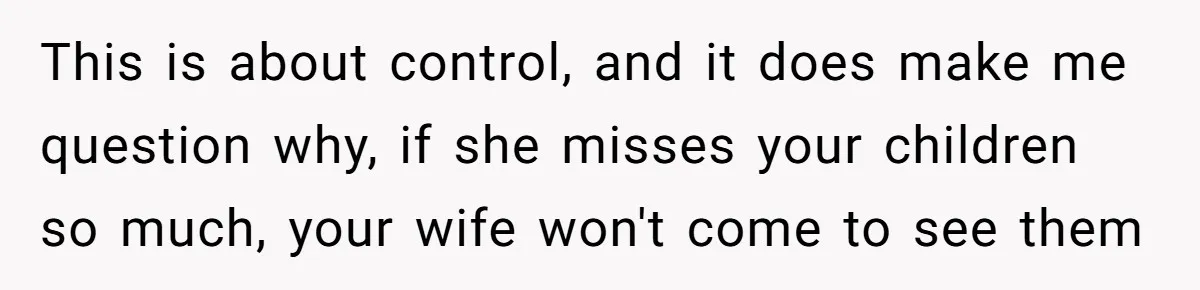 Ex Demands Dad Ban Common Foods At His Home, He Refuses And She Stops Visitation This is about control, and it does make me question why, if she misses your children so much, your wife won't come to see them