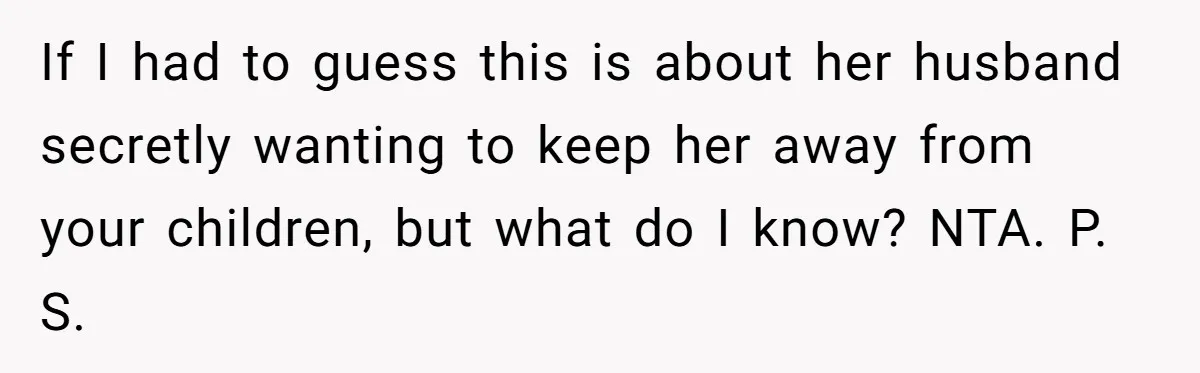 Ex Demands Dad Ban Common Foods At His Home, He Refuses And She Stops Visitation If I had to guess this is about her husband secretly wanting to keep her away from your children, but what do I know? NTA. P. S.