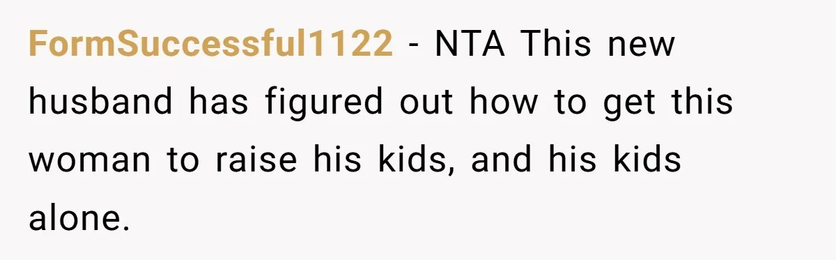 Ex Demands Dad Ban Common Foods At His Home, He Refuses And She Stops Visitation FormSuccessful1122 − NTA This new husband has figured out how to get this woman to raise his kids, and his kids alone.