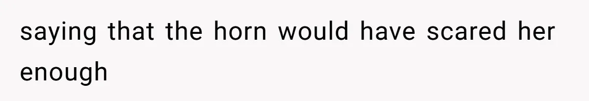 Partner Defends A Stressed Mother Against Her Boyfriends Harsh Reaction To A Dangerous Situation saying that the horn would have scared her enough