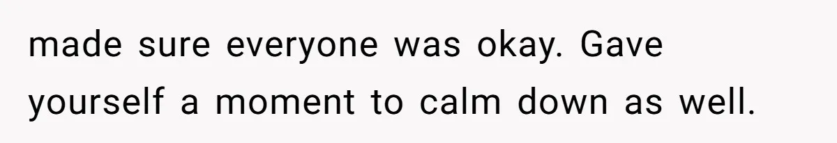 Partner Defends A Stressed Mother Against Her Boyfriends Harsh Reaction To A Dangerous Situation made sure everyone was okay. Gave yourself a moment to calm down as well.