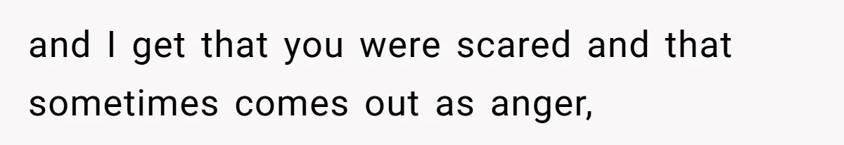Partner Defends A Stressed Mother Against Her Boyfriends Harsh Reaction To A Dangerous Situation and I get that you were scared and that sometimes comes out as anger,