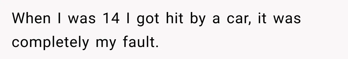 Partner Defends A Stressed Mother Against Her Boyfriends Harsh Reaction To A Dangerous Situation When I was 14 I got hit by a car, it was completely my fault.