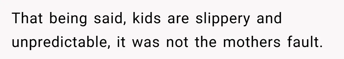 Partner Defends A Stressed Mother Against Her Boyfriends Harsh Reaction To A Dangerous Situation That being said, kids are slippery and unpredictable, it was not the mothers fault.