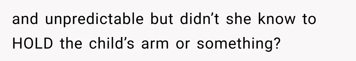 Partner Defends A Stressed Mother Against Her Boyfriends Harsh Reaction To A Dangerous Situation and unpredictable but didn’t she know to HOLD the child’s arm or something?