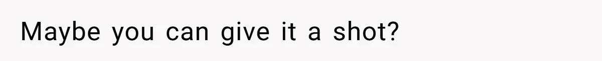 Maybe you can give it a shot?