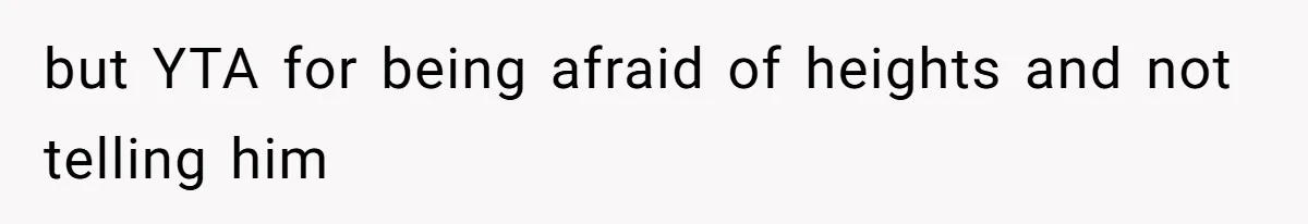 but YTA for being afraid of heights and not telling him