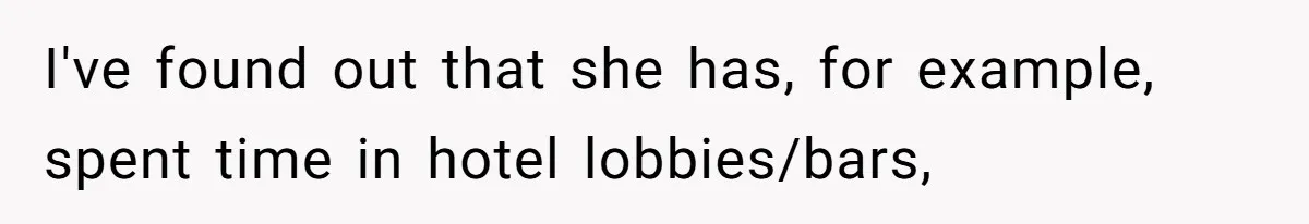 I've found out that she has, for example, spent time in hotel lobbies/bars,