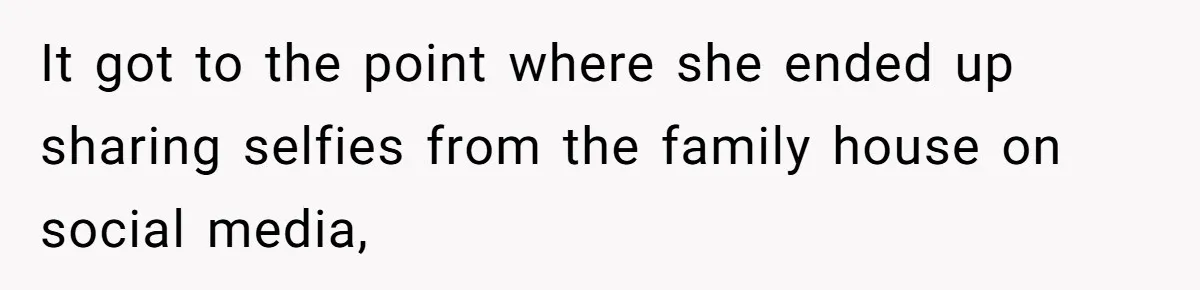 It got to the point where she ended up sharing selfies from the family house on social media,