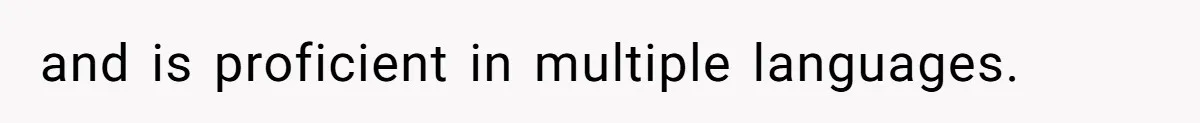 and is proficient in multiple languages.