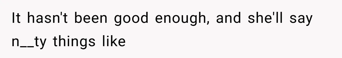 It hasn't been good enough, and she'll say n__ty things like