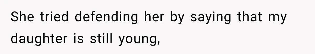 She tried defending her by saying that my daughter is still young,