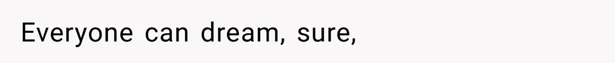 Everyone can dream, sure,