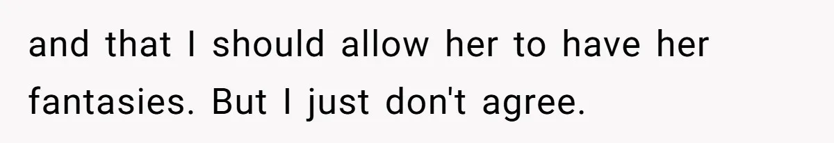 and that I should allow her to have her fantasies. But I just don't agree.