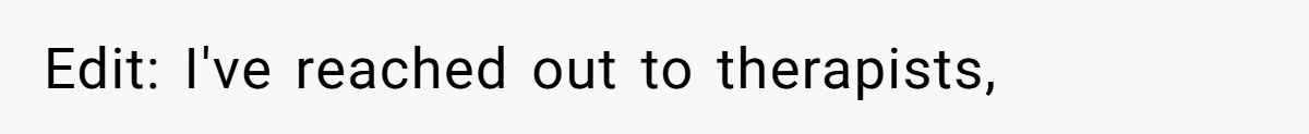 Edit: I've reached out to therapists,