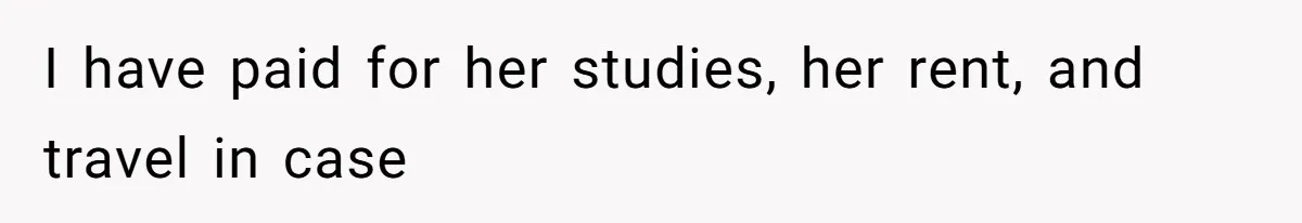 I have paid for her studies, her rent, and travel in case