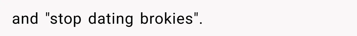 and "stop dating brokies".