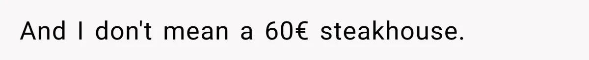 And I don't mean a 60€ steakhouse.