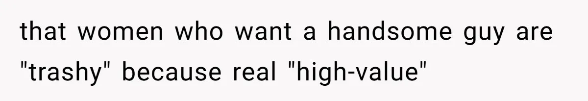 that women who want a handsome guy are "trashy" because real "high-value"