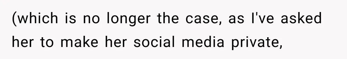(which is no longer the case, as I've asked her to make her social media private,