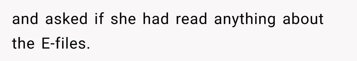 and asked if she had read anything about the E-files.
