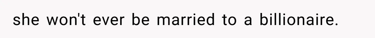 she won't ever be married to a billionaire.