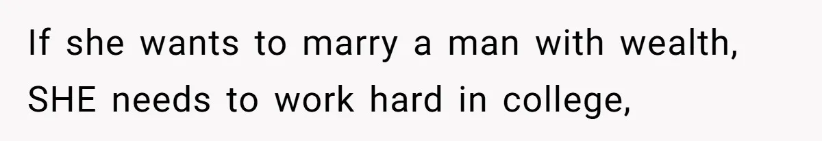 If she wants to marry a man with wealth, SHE needs to work hard in college,