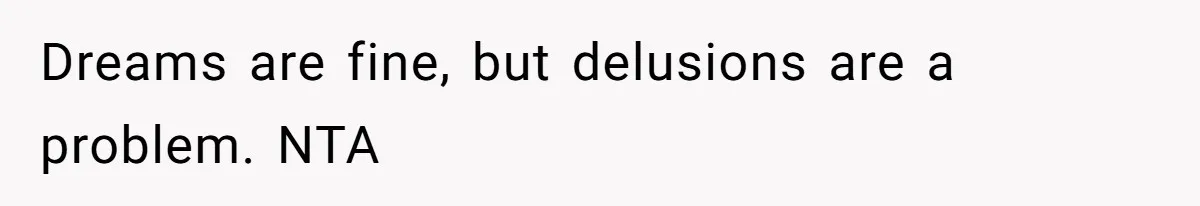 Dreams are fine, but delusions are a problem. NTA