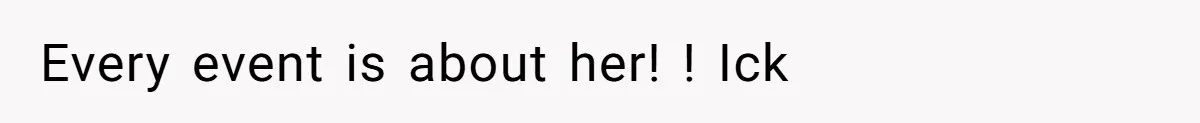 Every event is about her! ! Ick