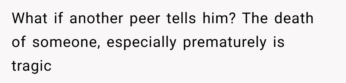 What if another peer tells him? The death of someone, especially prematurely is tragic