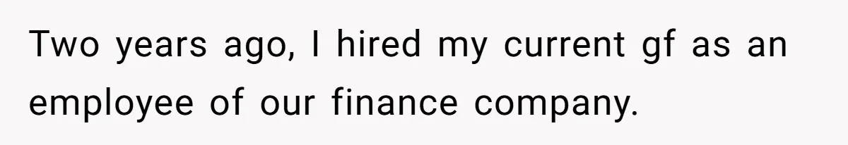 He Refused to Use His Realtor Girlfriend to Buy a House, and Now She’s Furious Two years ago, I hired my current gf as an employee of our finance company.