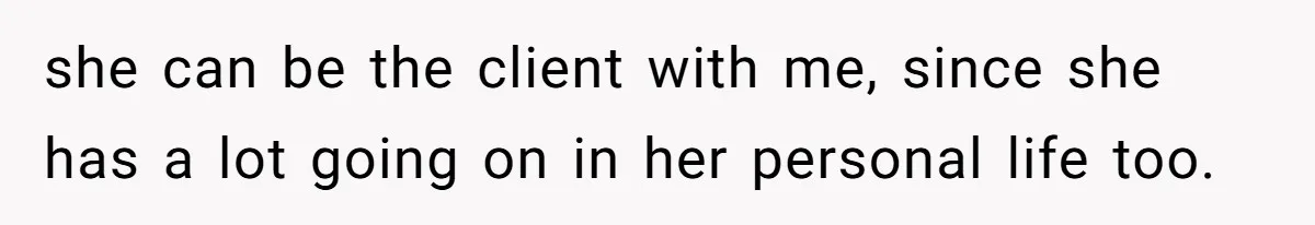 He Refused to Use His Realtor Girlfriend to Buy a House, and Now She’s Furious she can be the client with me, since she has a lot going on in her personal life too.