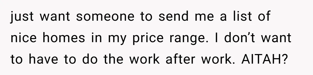 He Refused to Use His Realtor Girlfriend to Buy a House, and Now She’s Furious just want someone to send me a list of nice homes in my price range. I don’t want to have to do the work after work. AITAH?