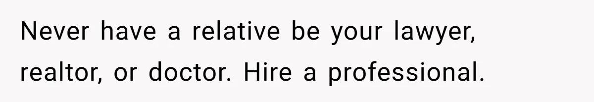He Refused to Use His Realtor Girlfriend to Buy a House, and Now She’s Furious Never have a relative be your lawyer, realtor, or doctor. Hire a professional.