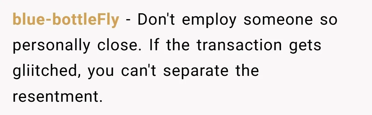 He Refused to Use His Realtor Girlfriend to Buy a House, and Now She’s Furious blue-bottleFly − Don't employ someone so personally close. If the transaction gets gliitched, you can't separate the resentment.