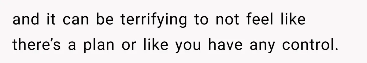He Refused to Use His Realtor Girlfriend to Buy a House, and Now She’s Furious and it can be terrifying to not feel like there’s a plan or like you have any control.