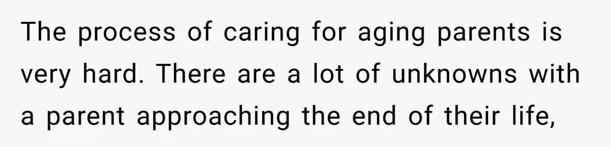 He Refused to Use His Realtor Girlfriend to Buy a House, and Now She’s Furious The process of caring for aging parents is very hard. There are a lot of unknowns with a parent approaching the end of their life,