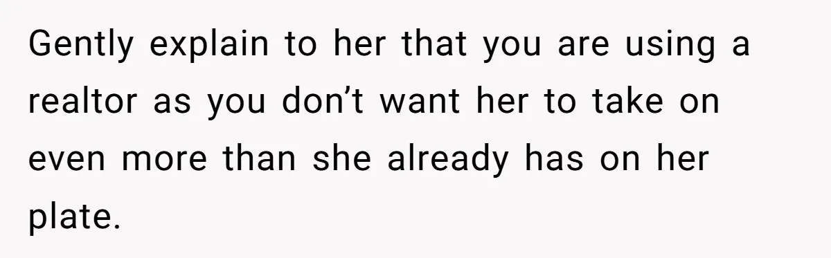 He Refused to Use His Realtor Girlfriend to Buy a House, and Now She’s Furious Gently explain to her that you are using a realtor as you don’t want her to take on even more than she already has on her plate.